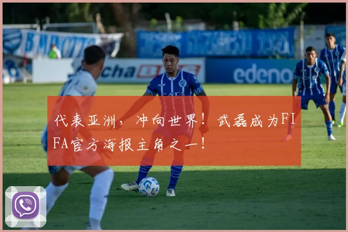 代表亚洲，冲向世界！武磊成为FIFA官方海报主角之一！