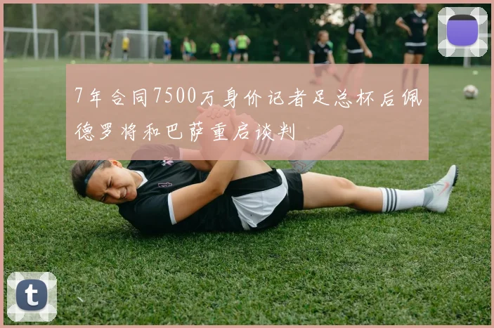 7年合同7500万身价记者足总杯后佩德罗将和巴萨重启谈判