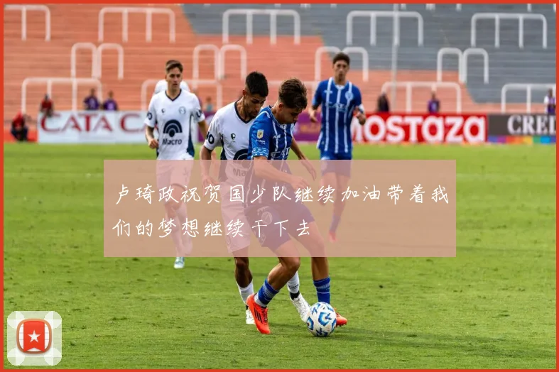 卢琦政祝贺国少队继续加油带着我们的梦想继续干下去