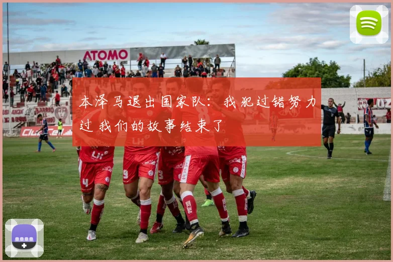 本泽马退出国家队：我犯过错努力过 我们的故事结束了