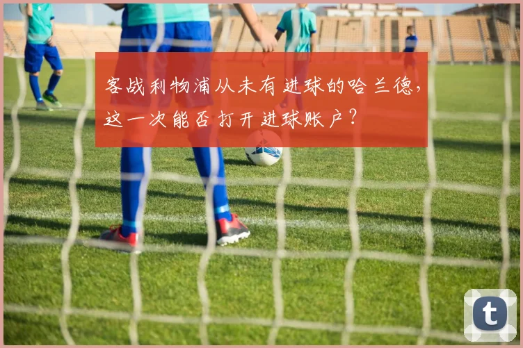 客战利物浦从未有进球的哈兰德，这一次能否打开进球账户？