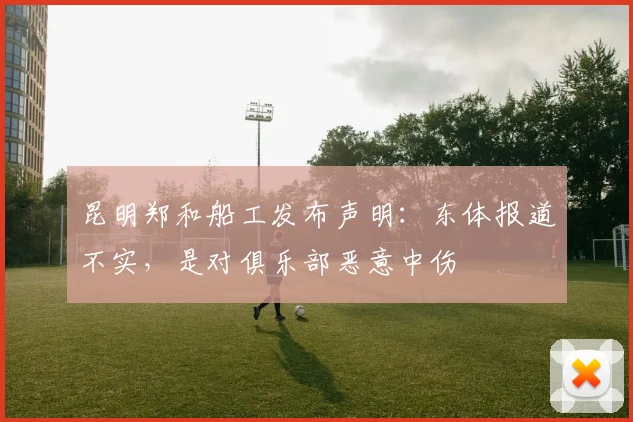 昆明郑和船工发布声明：东体报道不实，是对俱乐部恶意中伤