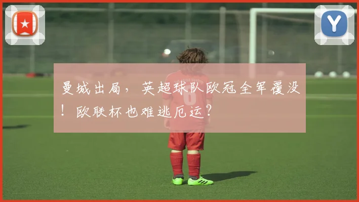 曼城出局，英超球队欧冠全军覆没！欧联杯也难逃厄运？