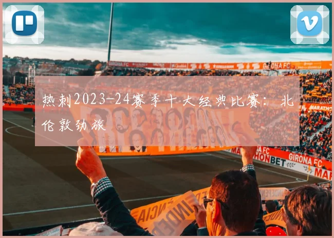 热刺2023-24赛季十大经典比赛：北伦敦劲旅